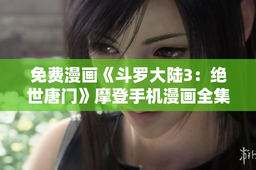 免費(fèi)漫畫《斗羅大陸3：絕世唐門》摩登手機(jī)漫畫全集