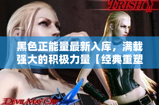 黑色正能量最新入庫(kù)，滿載強(qiáng)大的積極力量【經(jīng)典重塑】