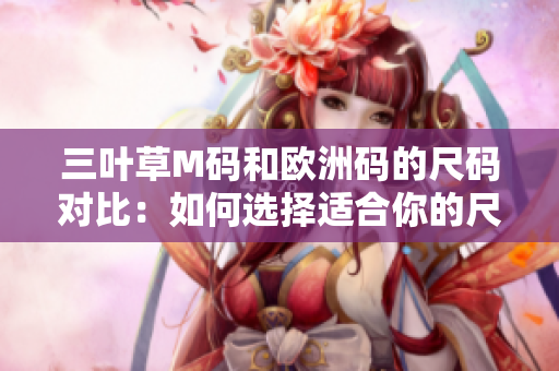 三葉草M碼和歐洲碼的尺碼對比：如何選擇適合你的尺碼？
