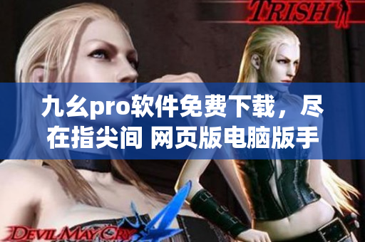 九幺pro軟件免費(fèi)下載，盡在指尖間 網(wǎng)頁版電腦版手機(jī)版立即體驗(yàn)