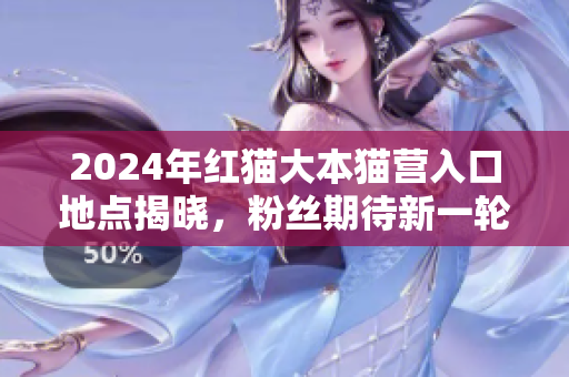 2024年紅貓大本貓營(yíng)入口地點(diǎn)揭曉，粉絲期待新一輪視覺(jué)盛宴
