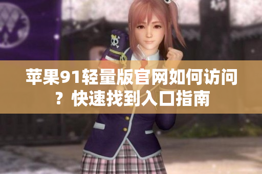 蘋果91輕量版官網(wǎng)如何訪問？快速找到入口指南