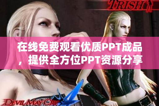 在線免費(fèi)觀看優(yōu)質(zhì)PPT成品，提供全方位PPT資源分享站