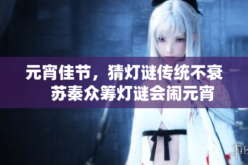 元宵佳節(jié)，猜燈謎傳統(tǒng)不衰　蘇秦眾籌燈謎會鬧元宵