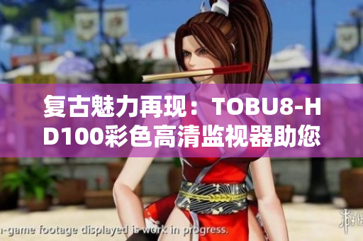 復古魅力再現(xiàn)：TOBU8-HD100彩色高清監(jiān)視器助您重拾視聽樂趣