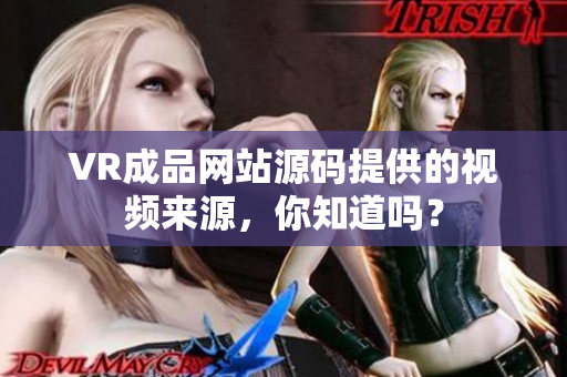 VR成品網(wǎng)站源碼提供的視頻來源，你知道嗎？