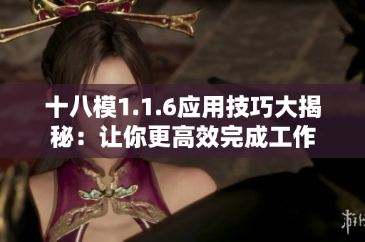 十八模1.1.6應用技巧大揭秘：讓你更高效完成工作