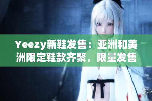 Yeezy新鞋發(fā)售：亞洲和美洲限定鞋款齊聚，限量發(fā)售火熱進行