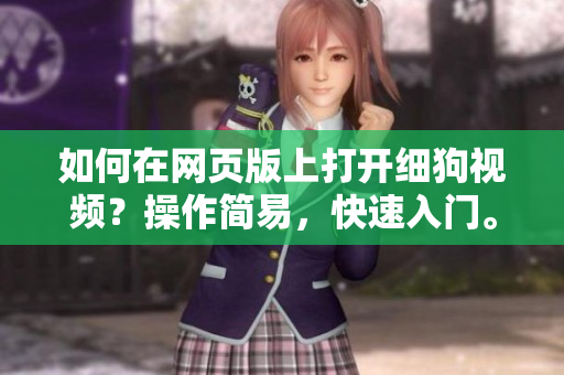 如何在網(wǎng)頁版上打開細狗視頻？操作簡易，快速入門。