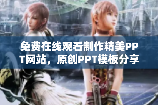 免費在線觀看制作精美PPT網(wǎng)站，原創(chuàng)PPT模板分享平臺，助力您的演示文稿脫穎而出
