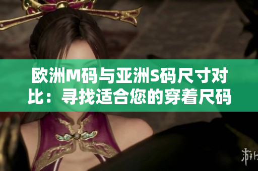 歐洲M碼與亞洲S碼尺寸對(duì)比：尋找適合您的穿著尺碼