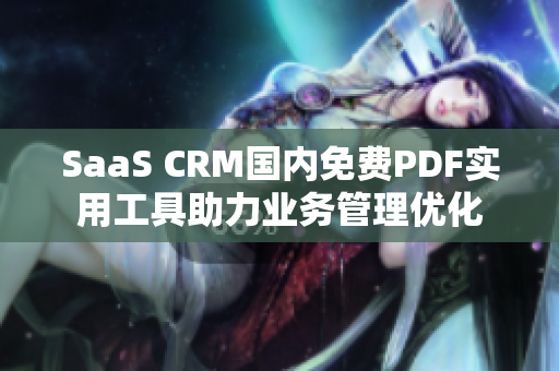 SaaS CRM國內(nèi)免費PDF實用工具助力業(yè)務(wù)管理優(yōu)化