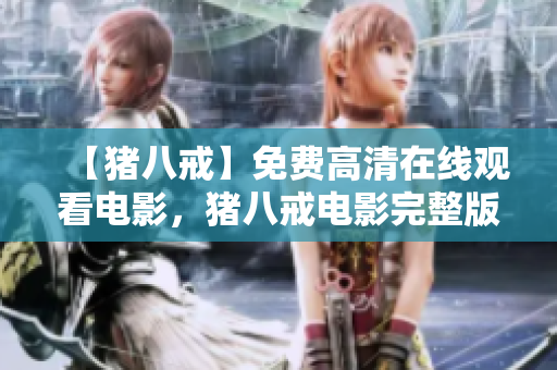 【豬八戒】免費高清在線觀看電影，豬八戒電影完整版免費在線觀看【更新至最新集】