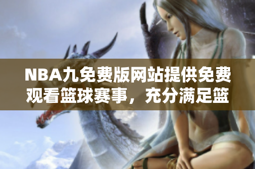 NBA九免費(fèi)版網(wǎng)站提供免費(fèi)觀看籃球賽事，充分滿足籃球迷的觀賽需求