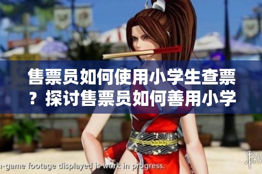 售票員如何使用小學(xué)生查票？探討售票員如何善用小學(xué)知識查票的方法