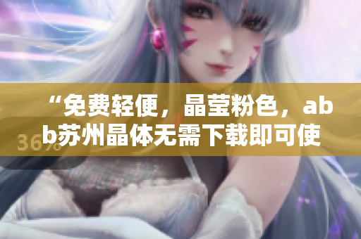 “免費(fèi)輕便，晶瑩粉色，abb蘇州晶體無需下載即可使用”