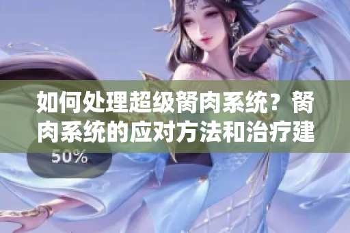如何處理超級胬肉系統(tǒng)？胬肉系統(tǒng)的應(yīng)對方法和治療建議