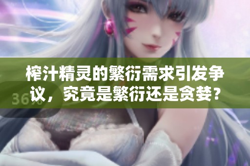 榨汁精靈的繁衍需求引發(fā)爭議，究竟是繁衍還是貪婪？