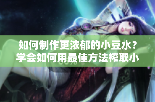 如何制作更濃郁的小豆水？學(xué)會如何用最佳方法榨取小豆水的秘訣