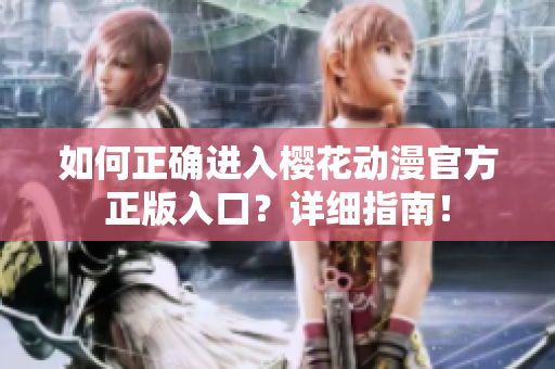 如何正確進入櫻花動漫官方正版入口？詳細指南！