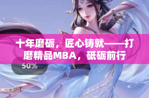 十年磨礪，匠心鑄就——打磨精品MBA，砥礪前行