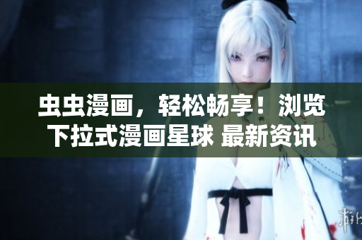 蟲蟲漫畫，輕松暢享！瀏覽下拉式漫畫星球 最新資訊