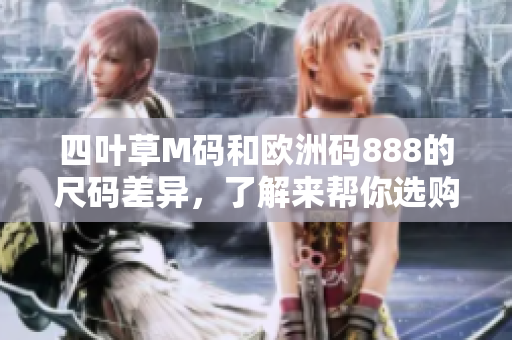 四葉草M碼和歐洲碼888的尺碼差異，了解來幫你選購合適尺碼