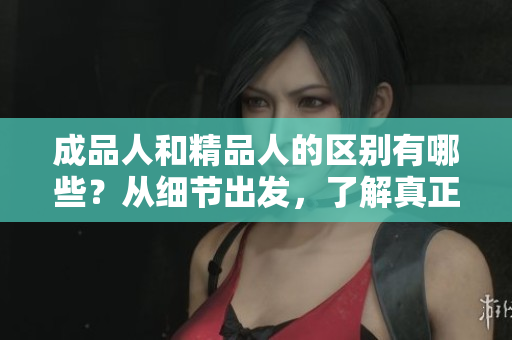 成品人和精品人的區(qū)別有哪些？從細(xì)節(jié)出發(fā)，了解真正的精英。