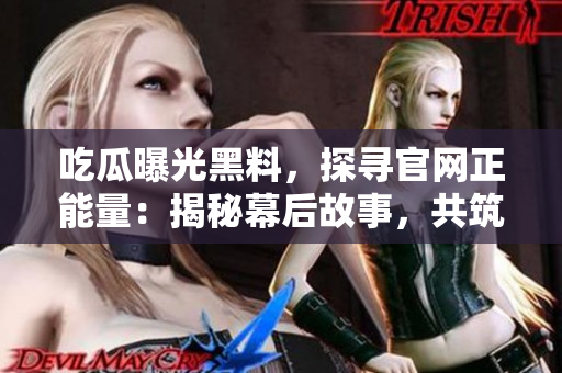 吃瓜曝光黑料，探尋官網(wǎng)正能量：揭秘幕后故事，共筑美好社會(huì)