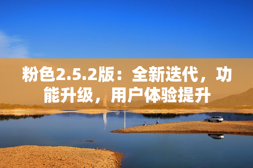 粉色2.5.2版：全新迭代，功能升級，用戶體驗提升