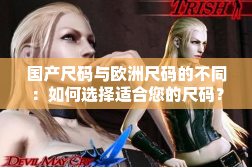 國產(chǎn)尺碼與歐洲尺碼的不同：如何選擇適合您的尺碼？