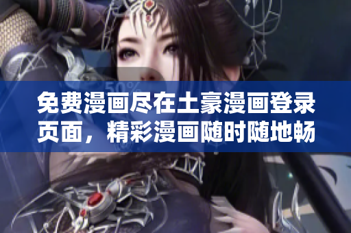 免費(fèi)漫畫(huà)盡在土豪漫畫(huà)登錄頁(yè)面，精彩漫畫(huà)隨時(shí)隨地暢讀