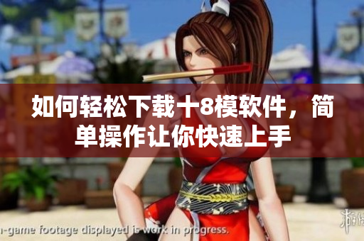 如何輕松下載十8模軟件，簡單操作讓你快速上手