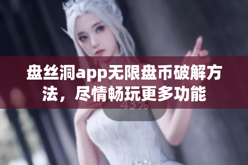 盤絲洞app無限盤幣破解方法，盡情暢玩更多功能