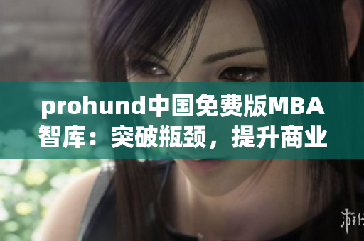 prohund中國(guó)免費(fèi)版MBA智庫(kù)：突破瓶頸，提升商業(yè)智慧