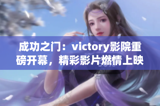 成功之門：victory影院重磅開幕，精彩影片燃情上映