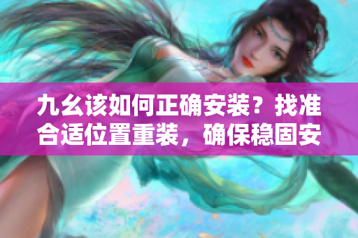 九幺該如何正確安裝？找準(zhǔn)合適位置重裝，確保穩(wěn)固安全。