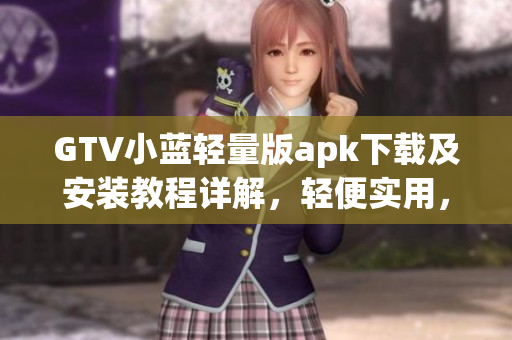 GTV小藍輕量版apk下載及安裝教程詳解，輕便實用，操作簡單易懂
