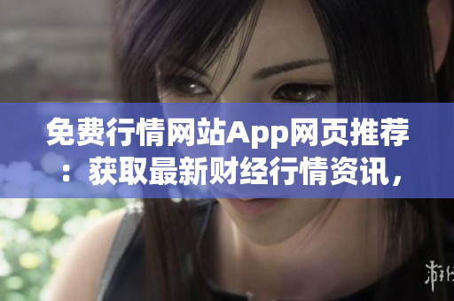 免費(fèi)行情網(wǎng)站App網(wǎng)頁推薦：獲取最新財(cái)經(jīng)行情資訊，實(shí)時(shí)炒股利器