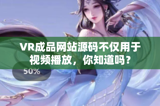 VR成品網(wǎng)站源碼不僅用于視頻播放，你知道嗎？