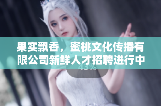 果實飄香，蜜桃文化傳播有限公司新鮮人才招聘進行中