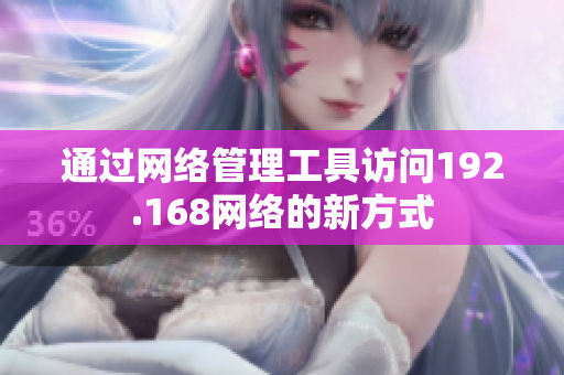通過網(wǎng)絡管理工具訪問192.168網(wǎng)絡的新方式