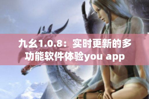 九幺1.0.8：實時更新的多功能軟件體驗you app