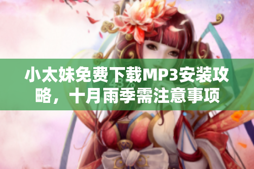 小太妹免費(fèi)下載MP3安裝攻略，十月雨季需注意事項(xiàng)