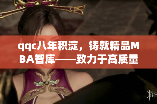 qqc八年積淀，鑄就精品MBA智庫——致力于高質(zhì)量管理教育的專業(yè)平臺(tái)