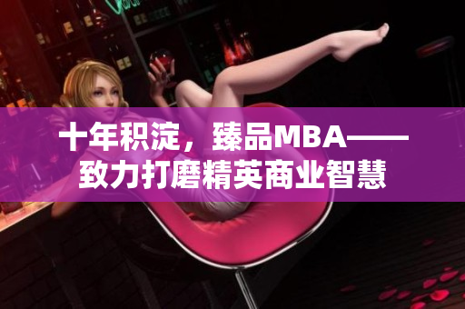 十年積淀，臻品MBA——致力打磨精英商業(yè)智慧