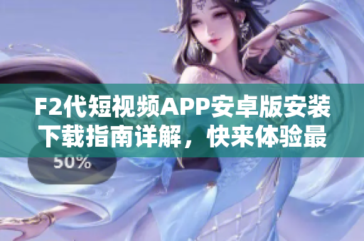 F2代短視頻APP安卓版安裝下載指南詳解，快來體驗最新熱門短視頻創(chuàng)作軟件!
