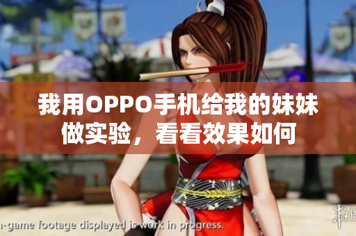 我用OPPO手機(jī)給我的妹妹做實(shí)驗(yàn)，看看效果如何