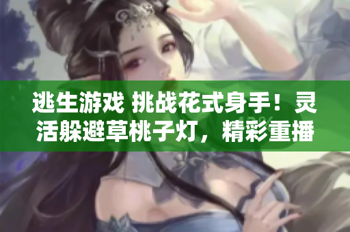 逃生游戲 挑戰(zhàn)花式身手！靈活躲避草桃子燈，精彩重播助你獲勝