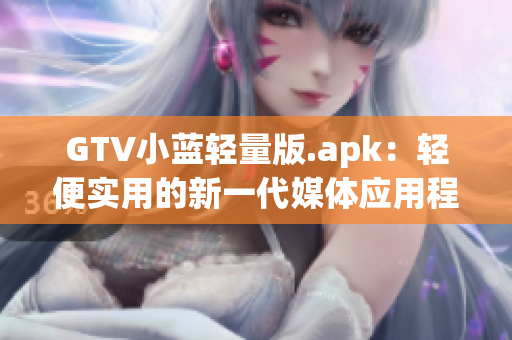 GTV小藍(lán)輕量版.apk：輕便實用的新一代媒體應(yīng)用程序